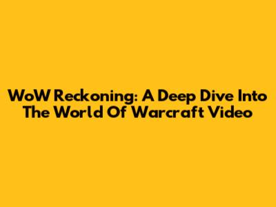 WoW Reckoning: A Deep Dive Into The World Of Warcraft Video