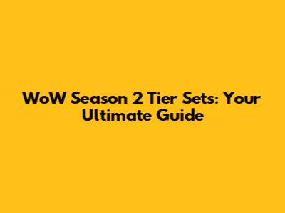 WoW Season 2 Tier Sets: Your Ultimate Guide