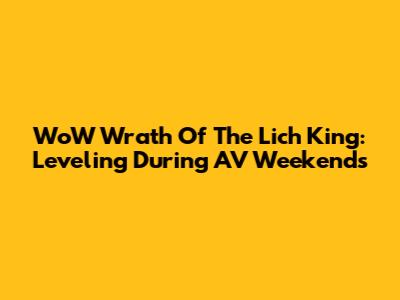 WoW Wrath Of The Lich King: Leveling During AV Weekends
