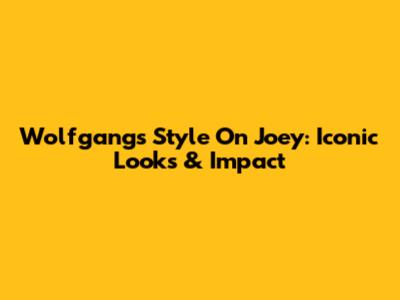 Wolfgang's Style On Joey: Iconic Looks & Impact