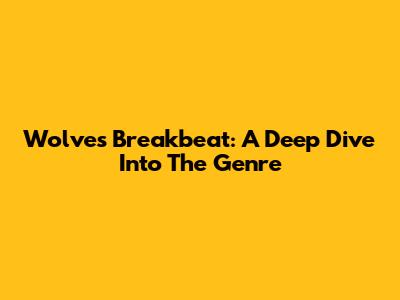 Wolves Breakbeat: A Deep Dive Into The Genre