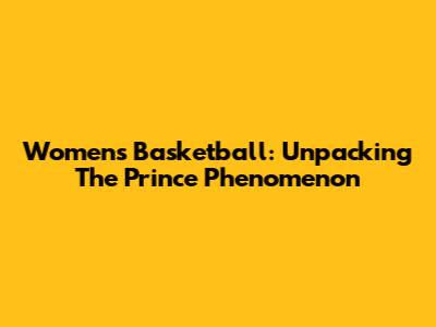 Women's Basketball: Unpacking The Prince Phenomenon