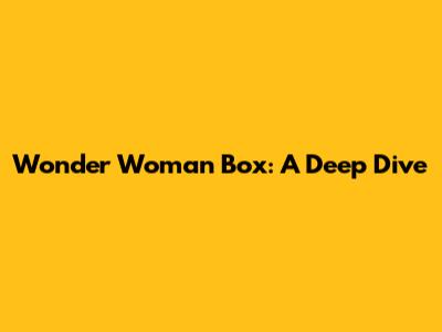Wonder Woman Box: A Deep Dive