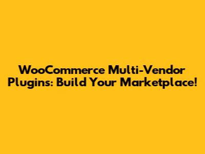 WooCommerce Multi-Vendor Plugins: Build Your Marketplace!