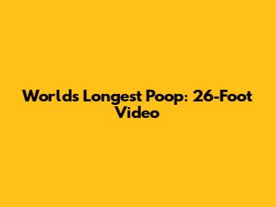 World's Longest Poop: 26-Foot Video
