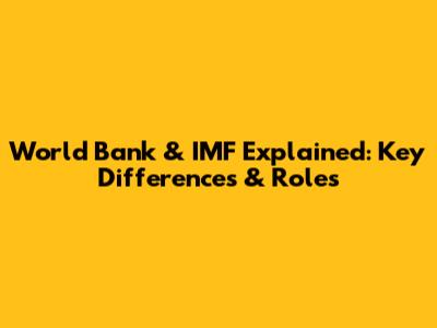 World Bank & IMF Explained: Key Differences & Roles