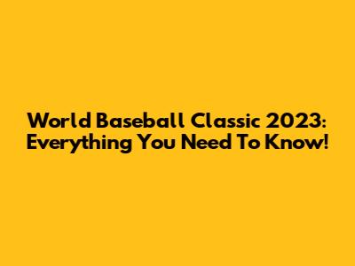 World Baseball Classic 2023: Everything You Need To Know!