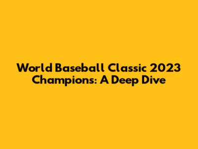 World Baseball Classic 2023 Champions: A Deep Dive