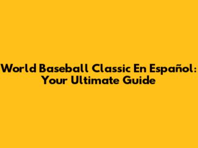 World Baseball Classic En Español: Your Ultimate Guide