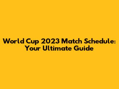 World Cup 2023 Match Schedule: Your Ultimate Guide