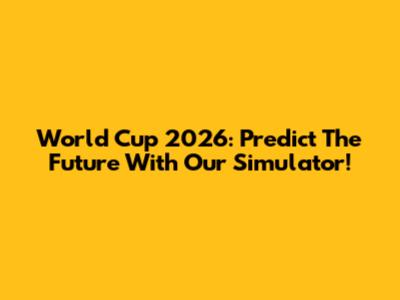 World Cup 2026: Predict The Future With Our Simulator!