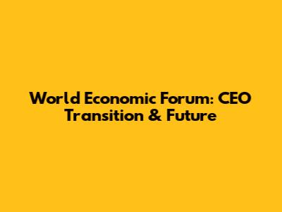World Economic Forum: CEO Transition & Future