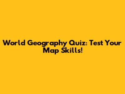 World Geography Quiz: Test Your Map Skills!