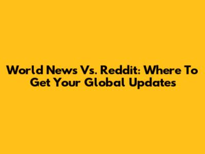 World News Vs. Reddit: Where To Get Your Global Updates