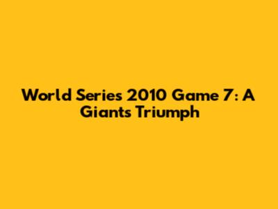 World Series 2010 Game 7: A Giants Triumph