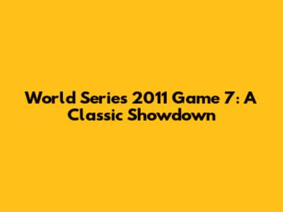 World Series 2011 Game 7: A Classic Showdown