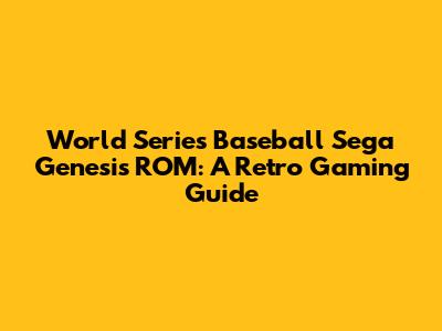 World Series Baseball Sega Genesis ROM: A Retro Gaming Guide