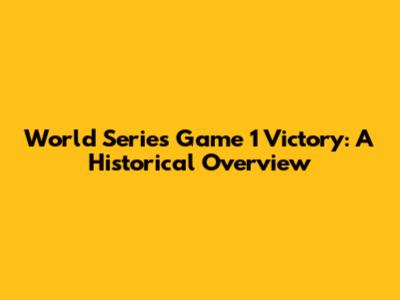 World Series Game 1 Victory: A Historical Overview