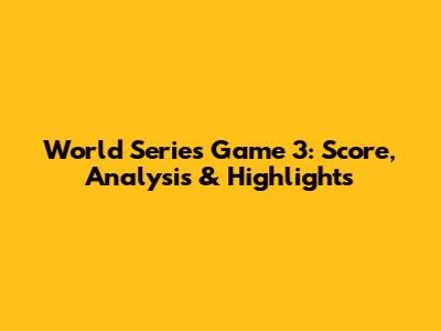 World Series Game 3: Score, Analysis & Highlights