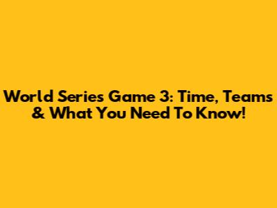 World Series Game 3: Time, Teams & What You Need To Know!