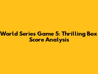 World Series Game 5: Thrilling Box Score Analysis