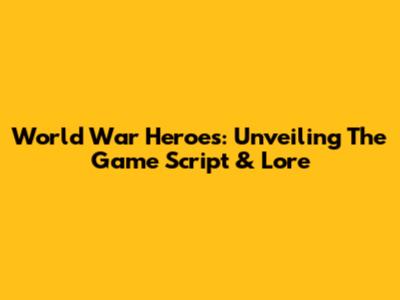 World War Heroes: Unveiling The Game Script & Lore