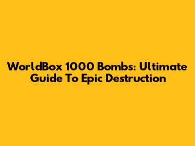 WorldBox 1000 Bombs: Ultimate Guide To Epic Destruction