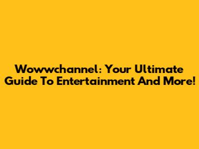 Wowwchannel: Your Ultimate Guide To Entertainment And More!