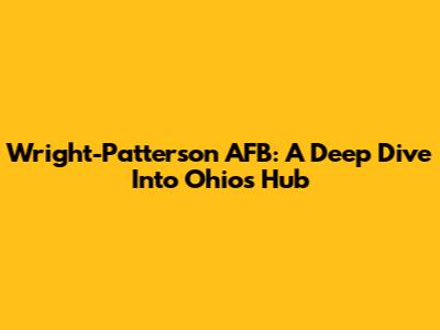 Wright-Patterson AFB: A Deep Dive Into Ohio's Hub