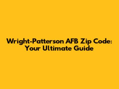 Wright-Patterson AFB Zip Code: Your Ultimate Guide