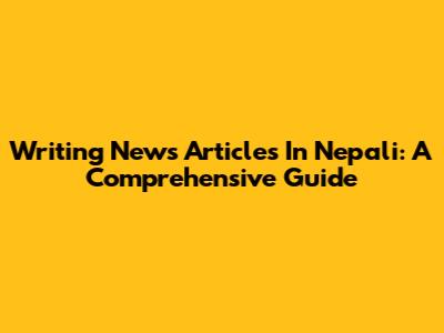 Writing News Articles In Nepali: A Comprehensive Guide