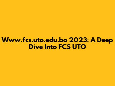 Www.fcs.uto.edu.bo 2023: A Deep Dive Into FCS UTO