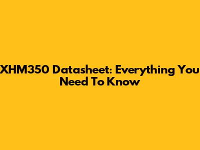 XHM350 Datasheet: Everything You Need To Know