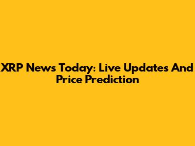 XRP News Today: Live Updates And Price Prediction