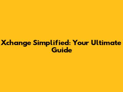 Xchange Simplified: Your Ultimate Guide