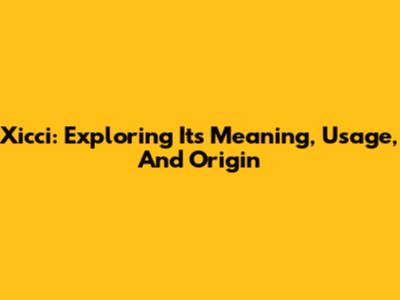 Xicci: Exploring Its Meaning, Usage, And Origin
