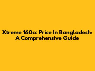 Xtreme 160cc Price In Bangladesh: A Comprehensive Guide
