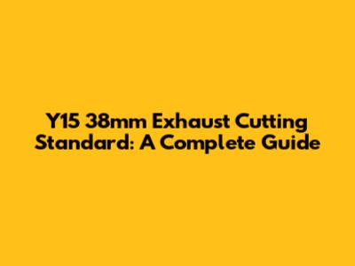 Y15 38mm Exhaust Cutting Standard: A Complete Guide