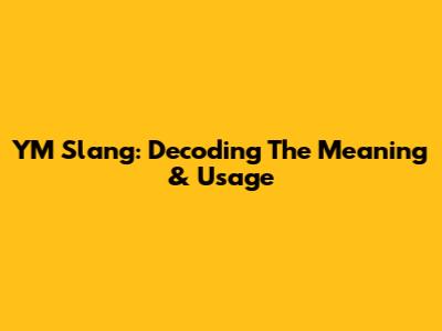 YM Slang: Decoding The Meaning & Usage