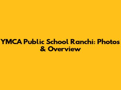 YMCA Public School Ranchi: Photos & Overview