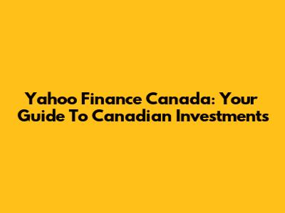 Yahoo Finance Canada: Your Guide To Canadian Investments