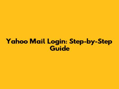 Yahoo Mail Login: Step-by-Step Guide