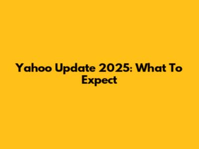 Yahoo Update 2025: What To Expect