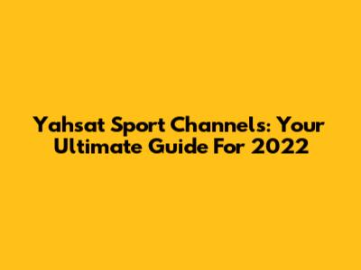 Yahsat Sport Channels: Your Ultimate Guide For 2022