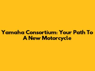 Yamaha Consortium: Your Path To A New Motorcycle