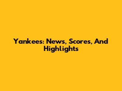 Yankees: News, Scores, And Highlights