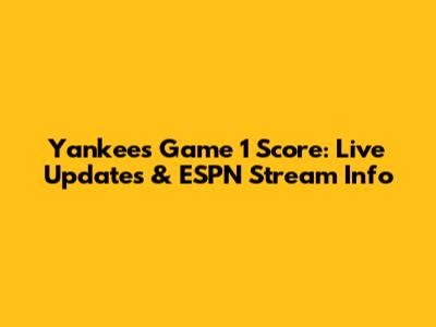 Yankees Game 1 Score: Live Updates & ESPN Stream Info