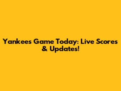 Yankees Game Today: Live Scores & Updates!