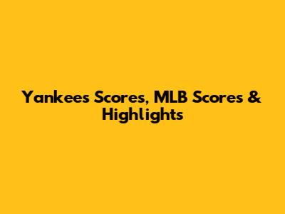 Yankees Scores, MLB Scores & Highlights