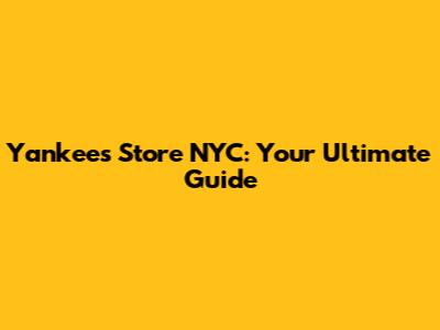 Yankees Store NYC: Your Ultimate Guide